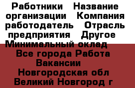 Работники › Название организации ­ Компания-работодатель › Отрасль предприятия ­ Другое › Минимальный оклад ­ 1 - Все города Работа » Вакансии   . Новгородская обл.,Великий Новгород г.